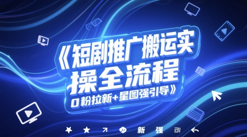 短剧推广搬运实操全流程，0粉拉新+星图强引导-资源云