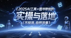 2025AI工具+图书带货的实操与落地,图文起号带货全攻略,不投流,自然流量-资源云