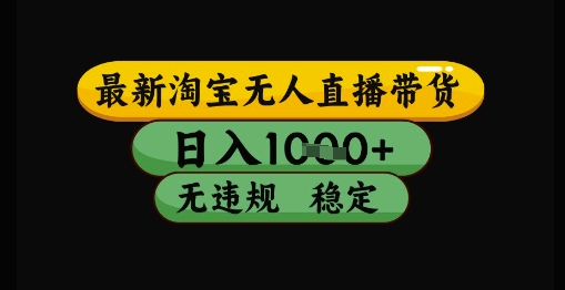 最新淘宝无人直播带货独家技术，日入1k+，无违规无封号，操作简单，长期稳定【揭秘】-资源云