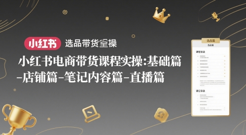 小红书电商带货课程实操：基础篇-选品篇-店铺篇-笔记内容篇-直播篇-资源云