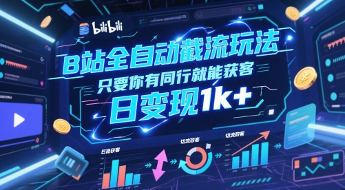 B站全自动截流玩法只要你有同行就能获客，日变现1k+【揭秘】-资源云