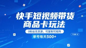 快手短视频带货商品卡玩法，不直播不发视频，0粉丝无货源，可复制可矩阵，单号每天1-5张-资源云