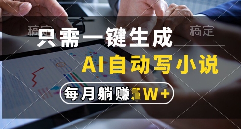 只需一键生成，AI全自动写小说，可一键生成120w字，每月躺着收益过1w+【揭秘】-资源云