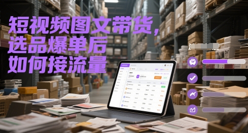 短视频图文带货，选品爆单后如何接流量-资源云