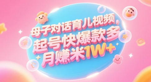 AI生成母子对话育儿类视频，起号快爆款多，小白宝妈轻松学，多渠道变现，月入1W+-资源云