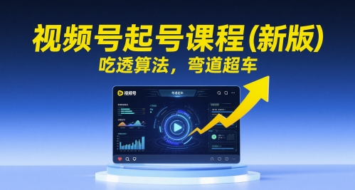 视频号起号课程（新版），吃透算法，弯道超车-资源云