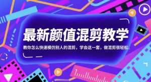 最新颜值混剪教学，教你怎么快速模仿别人的混剪，学会这一套，做混剪很轻松-资源云