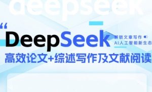 DeepSeek论文写作实战营，助力快速产出高质量论文与综述，突破学术创作瓶颈-资源云