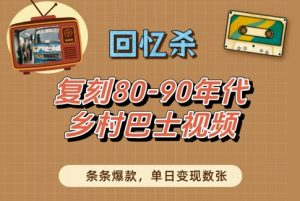 回忆杀!复刻80-90年代乡村巴士视频,条条爆款,单日变现数张-资源云