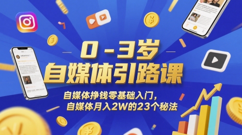 0-3岁自媒体引路课，自媒体挣钱零基础入门，自媒体月入2W的23个秘法-资源云