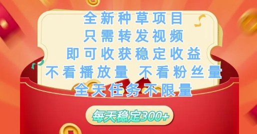 全新种草项目只需转发视频，即可收获稳定收益，不看播放量不看粉丝量，全天任务不限量，每天稳定3张【揭秘】-资源云