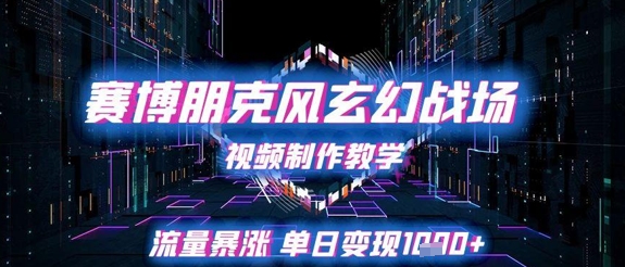 赛博朋克风玄幻战场视频制作教学，流量暴涨单日变现1k+-资源云