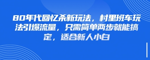80年代回忆杀新玩法，村里班车玩法引爆流量，只需简单两步就能搞定，适合新人小白-资源云