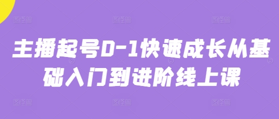 主播起号0-1快速成长从基础入门到进阶线上课-资源云