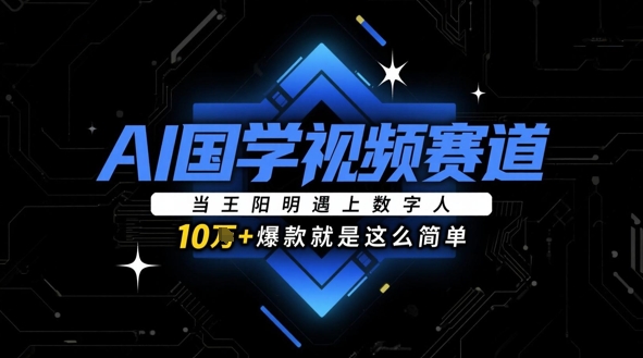 AI国学视频赛道：当王阳明遇上数字人，10w+爆款就是这么简单-资源云