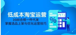 低成本淘宝运营(5月更新) 1688合规一件代发 掌握选品上架与优化运营技巧-资源云