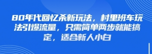 80年代回忆杀新玩法 村里班车玩法引爆流量 只需简单两步就能搞定 适合新人小白-资源云