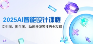 2025AI智能设计课程 文生图、图生图、动画漫游等技巧全攻略-资源云