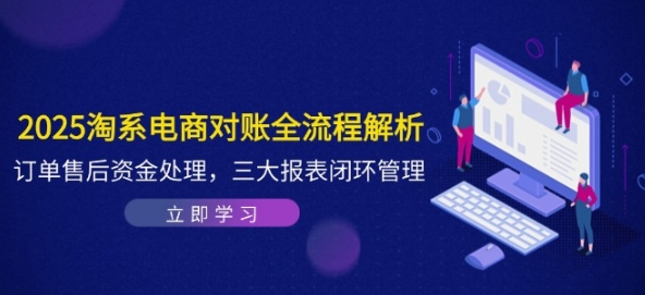 2025淘系电商对账全流程解析 订单售后资金处理 三大报表闭环管理-资源云