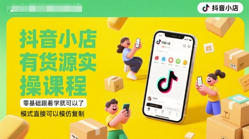 抖音小店有货源实操课程，零基础跟着学就可以了，模式直接可以模仿复制(更新6月)-资源云