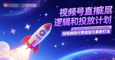 视频号直播底层逻辑和投放计划，短视频微付费撬短引最新打法-资源云