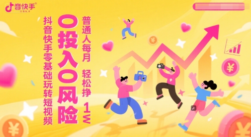 抖音快手零基础玩转短视频，0投入0风险，普通人每月轻松挣1W-资源云
