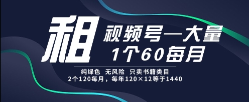 租视频号，一个60每月，2个120.纯绿色、无风险，常年租【揭秘】-资源云