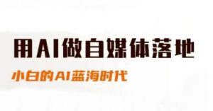 用AI做自媒体落地,适合新手快速入门与进阶,小白的AI蓝海时代-资源云