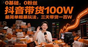 0基础,0粉丝,抖音带货100W,最简单粗暴玩法,三天带货一百W-资源云