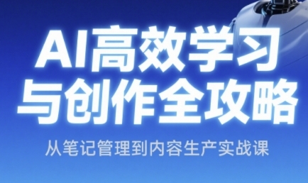 AI高效学习与创作全攻略，从笔记管理到内容生产实战课-资源云