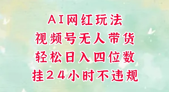 视频号无人直播带货，手机一挂自动爆单，AI网红玩法，带你解放双手，轻松日入四位数-资源云