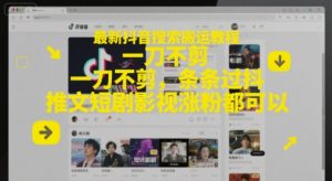最新抖音搜索搬运教程,一刀不剪,条条过抖,推文短剧影视涨粉都可以-资源云