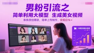 男粉引流之简单利用大模型生成美女视频,条条原创爆款,简单上传制作,变现日1k+-资源云