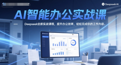 AI智能办公实战课，Deepseek全新实战课程，提升办公效率，轻松完成你的工作内容-资源云