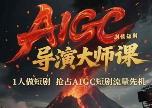 AIGC剧情短剧导演大师课，1人做短剧，抢占AIGC短剧流量先机-资源云