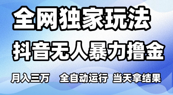全网独家玩法，抖音无人暴力撸金，月入3W，全自动运行，当天拿结果，可矩阵【揭秘】-资源云