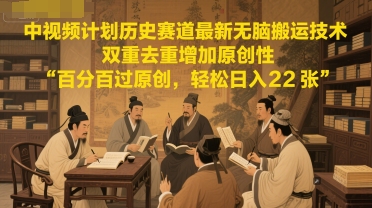 中视频计划历史赛道最新无脑搬运技术，双重去重增加原创性，百分百过原创，轻松日入2张-资源云