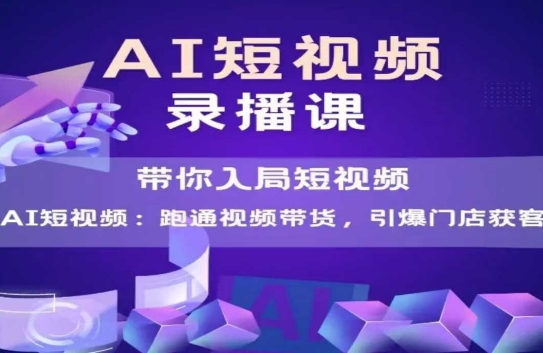 AI短视频爆款，带你入局短视频，跑通视频带货，引爆门店获客-资源云