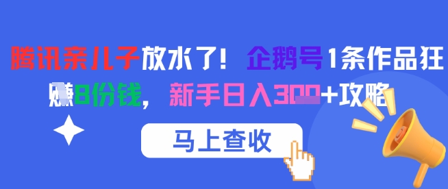 腾讯亲儿子放水了！企鹅号1条作品狂挣8份钱，新手日入3张+攻略-资源云