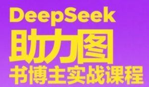 DeepSeek助力图书博主实战课,从0到1搭建账号、爆款选品逻辑、多维度内容制作技巧-资源云