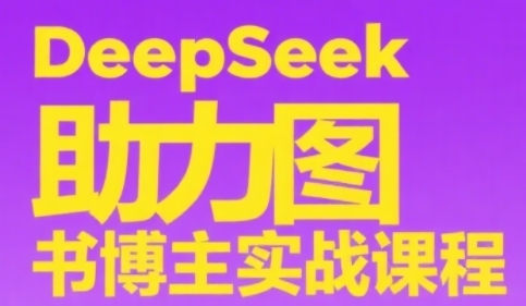 DeepSeek助力图书博主实战课，从0到1搭建账号、爆款选品逻辑、多维度内容制作技巧-资源云