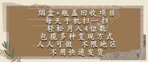 烟盒瓶盖回收项目，每天手机扫一扫，轻松月入4位数，人人可做，不限地区，不用快递【揭秘】-资源云