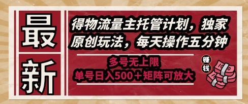 最新得物流量主托管计划，独家原创玩法，每天操作五分钟，多号无上限，单号日入5张+矩阵可放大【揭秘】-资源云