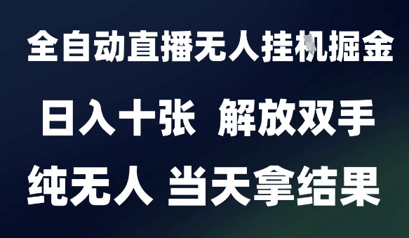 2025最新全自动直播无人挂G掘金，日入十张，解放双手纯无人，当天拿结果【揭秘】-资源云