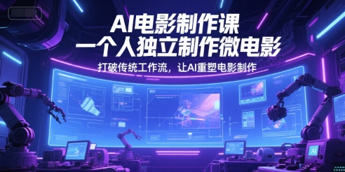 AI电影制作课，一个人独立制作微电影，打破传统工作流，让AI重塑电影制作-资源云