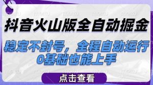 抖音火山版全自动掘金,稳定不封号,全程自动运行,可批量放大操作,0基础也能上手【揭秘】-资源云