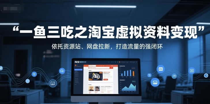 一鱼三吃之淘宝虚拟资料变现，依托资源站、网盘拉新，打造流量的强闭环-资源云