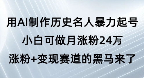 用AI制作历史名人暴力起号，小白可做月涨粉24W涨粉+变现赛道的黑马来了-资源云