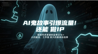 AI鬼故事引爆流量，还能做IP，视频号多渠道收益单日1k+，小白副业、工作室放大的最佳选择-资源云