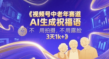 视频号中老年赛道，AI生成祝福语，不用拍摄，不用露脸，3天1k+-资源云